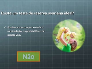 Existe um teste de reserva ovariana ideal?


  Predizer ambos: resposta ovariana
    a estimulação e a probabilidade de
    nascido vivo.
 