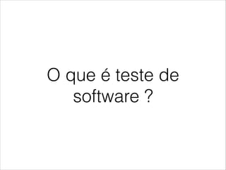 O que é teste de
software ?

 