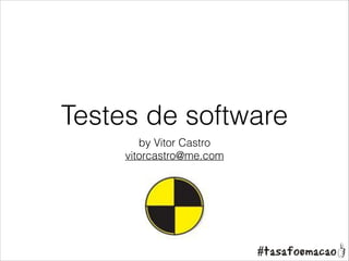 Testes de software
by Vitor Castro
vitorcastro@me.com

 