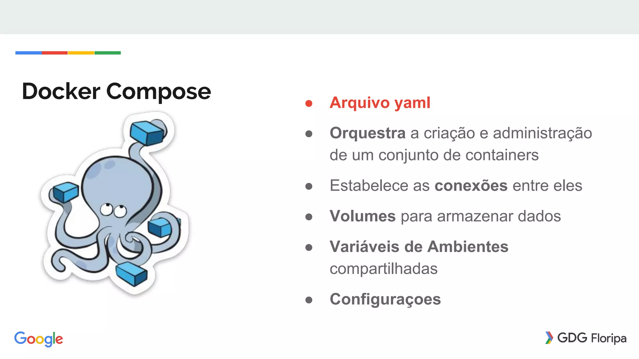 Docker Compose ● Arquivo yaml
● Orquestra a criação e administração
de um conjunto de containers
● Estabelece as conexões entre eles
● Volumes para armazenar dados
● Variáveis de Ambientes
compartilhadas
● Configuraçoes
 