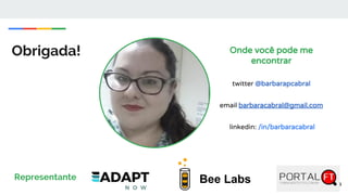 Obrigada!
Bee Labs
Onde você pode me
encontrar
twitter @barbarapcabral
email barbaracabral@gmail.com
linkedin: /in/barbaracabral
Representante
 
