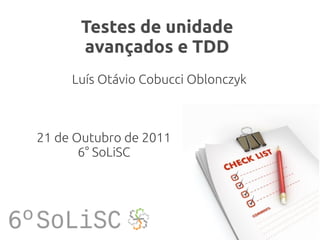 Testes de unidade
      avançados e TDD
     Luís Otávio Cobucci Oblonczyk



21 de Outubro de 2011
       6° SoLiSC
 