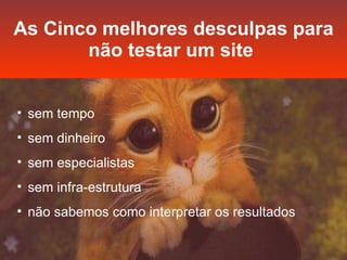 As Cinco melhores desculpas para não testar um site   sem tempo sem dinheiro sem especialistas sem infra-estrutura não sabemos como interpretar os resultados 