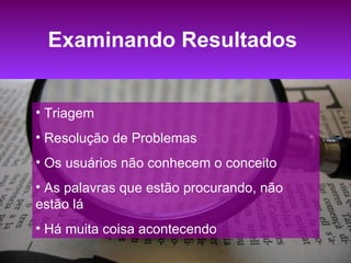 Examinando Resultados   Triagem Resolução de Problemas Os usuários não conhecem o conceito As palavras que estão procurando, não estão lá Há muita coisa acontecendo 