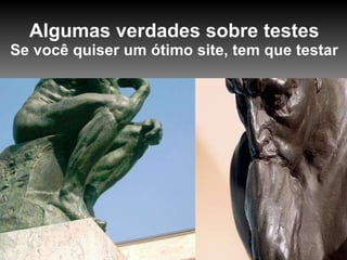 Algumas verdades sobre testes Se você quiser um ótimo site, tem que testar 