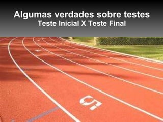 Algumas verdades sobre testes Teste Inicial X Teste Final 