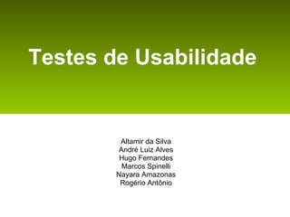 Testes de Usabilidade   Altamir da Silva André Luiz Alves Hugo Fernandes Marcos Spinelli Nayara Amazonas Rogério Antônio 