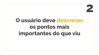 O usuário deve descrever
os pontos mais
importantes do que viu
2
 
