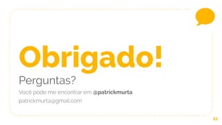 53
Obrigado!
Perguntas?
Você pode me encontrar em @patrickmurta
patrickmurta@gmail.com
 