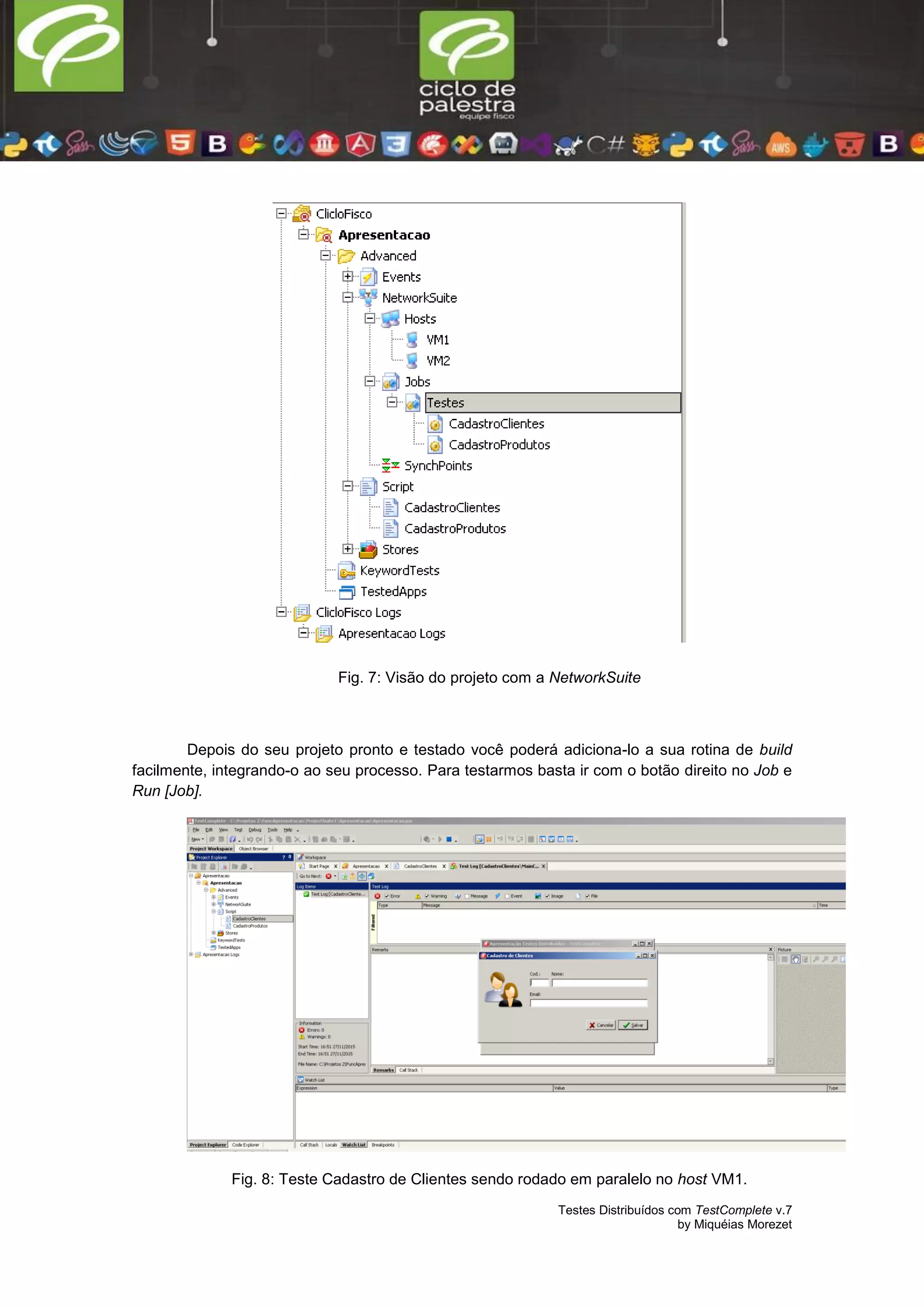 Testes Distribuídos com TestComplete v.7
by Miquéias Morezet
Fig. 7: Visão do projeto com a NetworkSuite
Depois do seu projeto pronto e testado você poderá adiciona-lo a sua rotina de build
facilmente, integrando-o ao seu processo. Para testarmos basta ir com o botão direito no Job e
Run [Job].
Fig. 8: Teste Cadastro de Clientes sendo rodado em paralelo no host VM1.
 