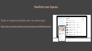 ViewPorts com Cypress
Teste a responsividade sem se preocupar
https://docs.cypress.io/api/commands/viewport.html#Arguments
 