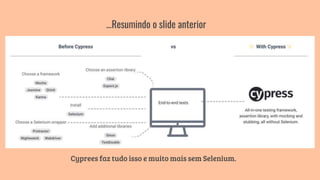 …Resumindo o slide anterior
Cyprees faz tudo isso e muito mais sem Selenium.
 