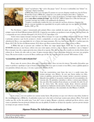 Testes & Curiosidades Bíblicas Página 80
Celso do Rozário Brasil Gonçalves
―àguia‖ em hebraico: = nešer. Em grego: ―aetos‖. Às vezes é confundida com ―abutre‖ ou
―xofrango‖ (Águia marinha).
A Bíblia fala muitas vezes da águia. É comum ver essa ave elegante voando nos céus da Terra
Prometida. Como a Bíblia diz, a águia faz o seu ninho em lugares bem altos e ―habita no
penhasco onde faz a sua morada, sobre o cimo do penhasco, em lugar seguro. Dali descobre a
presa; seus olhos a avistam de longe‖. (Jó 39.27-29 - ARA) A águia tem o olho tão bom que
consegue enxergar um coelho a um quilômetro de distância.
―A águia é considerada a rainha dos ares, em razão de sua força, destreza e domínio das
alturas, somente igualada em capacidade de voo pelo condor que vive nos Andes‖ (CONDE,
Emílio, 1987, p. 33)
Nas Escrituras, a águia é mencionada pelo próprio Deus como símbolo da nação que voa de rosto feroz para
castigar o povo de Israel (Deuteronômio 28.49,50). A águia faz seus ninhos nos penhascos mais elevados, por essa razão, ela
é comparada aos seres celestiais (Ezequiel 1.10; 10.14; 17.3-7; Apocalipse 4.7).
Assim como a águia consegue enxergar longe, Deus consegue ver o que vai acontecer no futuro. Ele diz que: ―desde
o princípio anuncia o que há de acontecer e desde a antiguidade, as coisas que ainda não sucederam‖ (Isaías 46.10). A
sabedoria de Deus e sua capacidade de ver o futuro são impressionantes. Por isso, fazer o que Ele diz é o melhor para nós
(Isaías 48.17,18). No livro de Deuteronômio 32.11 diz-se que Deus ensinou Israel como a águia ensina os filhos.
A Bíblia fala que as pessoas que confiam em Deus são como águias. Isaías 40.31 diz: ―os que esperam no
SENHOR renovam as suas forças, sobem com asas como águias, correm e não se cansam, caminham e não se fatigam.‖
Para conseguir voar alto, a águia aproveita uma coluna de ar quente. Daí, abre as asas e fica voando em círculos dentro dessa
coluna de ar. Assim, ela sobe cada vez mais. A águia consegue pairar e voar por longas distâncias sem usar suas próprias
forças. Do mesmo modo, os servos de Deus confiam que ele lhes dá ―o poder além do normal‖ (II Coríntios 4.7,8).
―A GALINHA AJUNTA SEUS FILHOTES‖
Pouco antes de morrer, Jesus olhou para a capital de Judá e disse em tom de tristeza: ―Jerusalém, Jerusalém, que
matas os profetas e apedrejas os que te foram enviados! Quantas vezes quis eu reunir os teus filhos, como a galinha ajunta os
seus pintinhos debaixo das asas, e vós não o quisestes!‖ (Mateus 23.37).
Uma das características mais fortes das aves é o modo como elas
tentam proteger seus filhotes. As aves que fazem ninhos no chão,
como as galinhas, precisam ficar sempre atentas a possíveis ameaças.
Quando uma galinha vê um gavião voando perto de seus pintinhos, ela
cacareja alto. Os pintinhos entendem o alerta e correm para debaixo
das asas dela. Eles também ficam ali para se esconder do calor do sol
ou de chuva forte. Do mesmo modo, Jesus ofereceu proteção
espiritual aos habitantes de Jerusalém. E hoje ele nos oferece proteção
e alívio dos problemas e das ansiedades da vida (Mateus 11.28,29).
Com certeza, essas aves podem nos ensinar muitas lições. Da próxima vez que você observar uma delas, lembre-se
das comparações que a Bíblia faz. A andorinha ensina você a dar valor ao local que usamos para adorar a Deus. Você pode
confiar que Ele vai lhe dar poder para ―voar alto‖ como as águias. Busque a proteção espiritual que Jesus oferece, assim
como os pintinhos buscam proteção debaixo das asas da galinha. E lembre-se da lição da cegonha: é preciso prestar atenção
no tempo em que estamos vivendo.
Algumas Práticas De Adivinhações condenadas por Deus
 