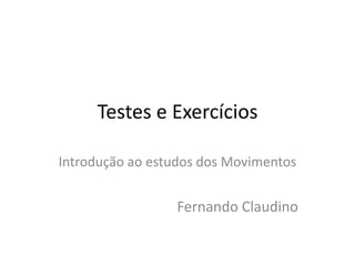 Testes e Exercícios

Introdução ao estudos dos Movimentos


                 Fernando Claudino
 