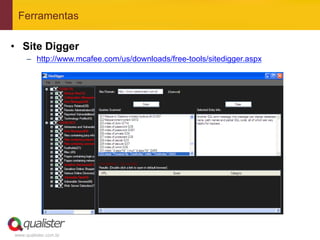 Ferramentas

•  Site Digger
     –  http://www.mcafee.com/us/downloads/free-tools/sitedigger.aspx




www.qualister.com.br
 
