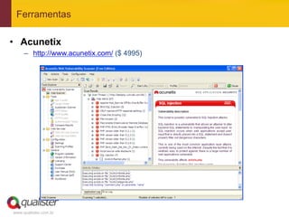 Ferramentas

•  Acunetix
     –  http://www.acunetix.com/ ($ 4995)




www.qualister.com.br
 