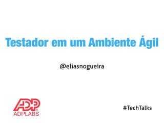 Testador em um Ambiente Ágil 
@eliasnogueira 
#TechTalks 
 