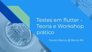 Testes em ﬂutter -
Teoria e Workshop
prático
Fausto Blanco @ Banco BV
 