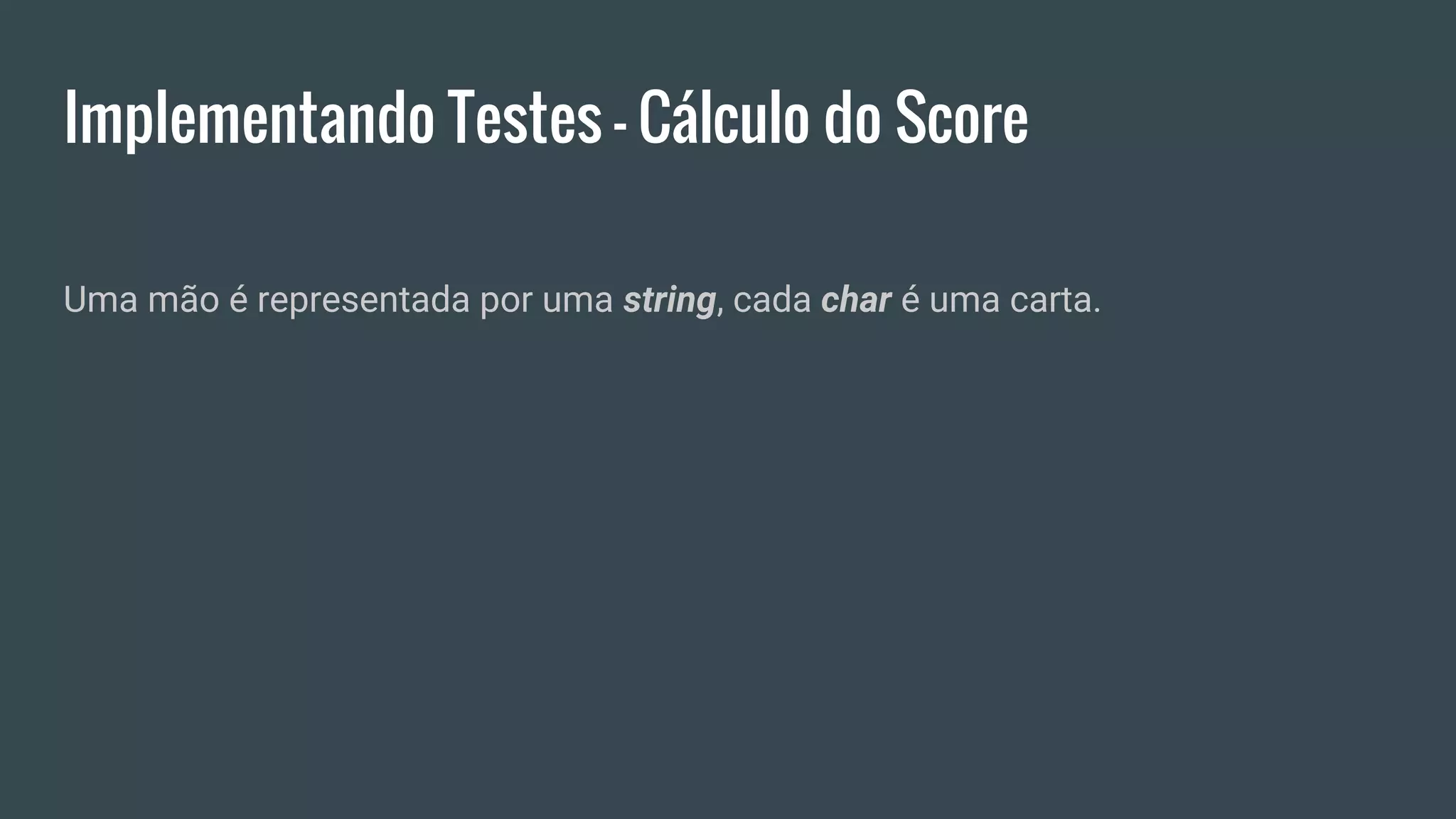 Implementando Testes - Cálculo do Score
Uma mão é representada por uma string, cada char é uma carta.
 