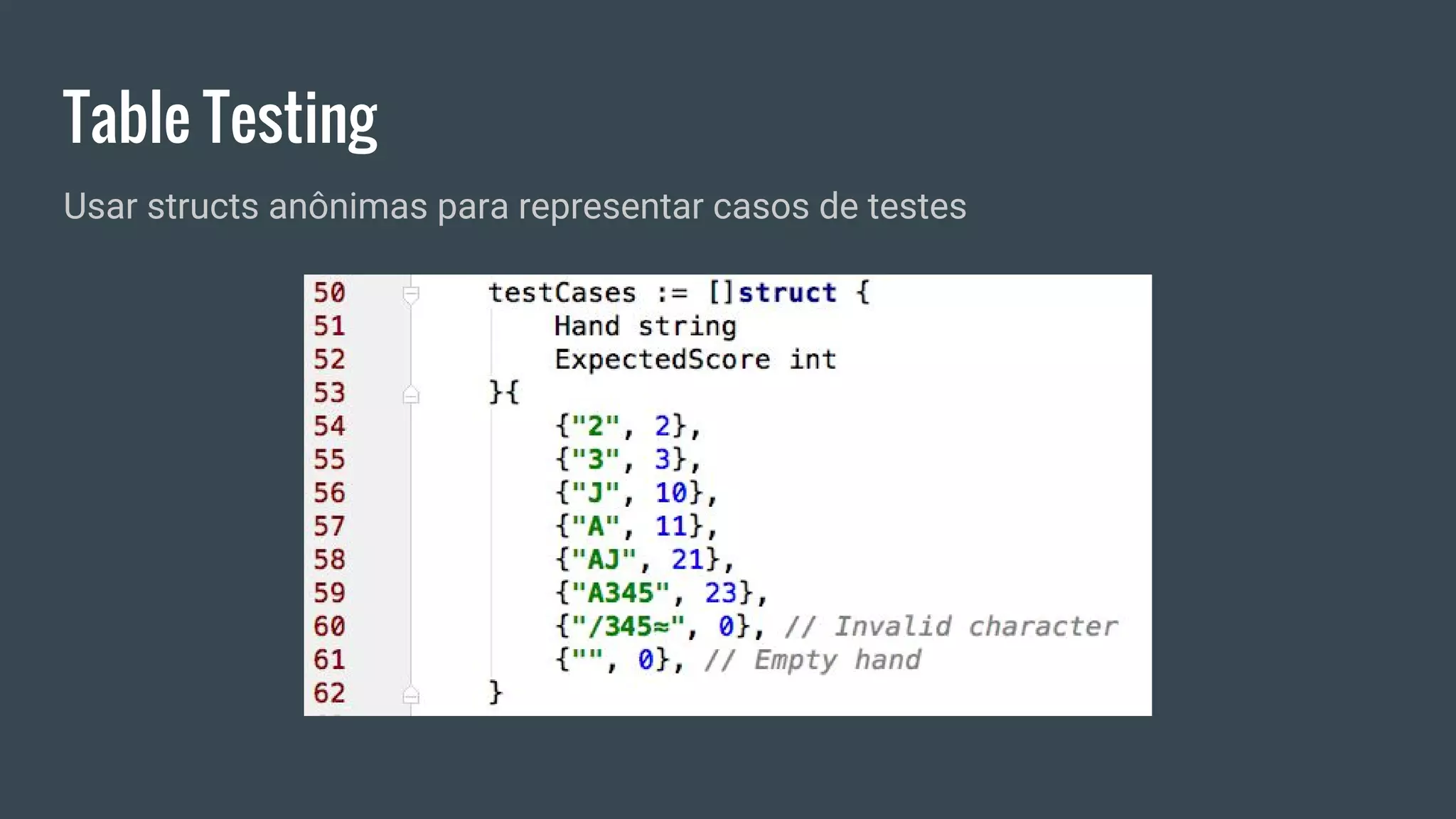 Table Testing
Usar structs anônimas para representar casos de testes
 