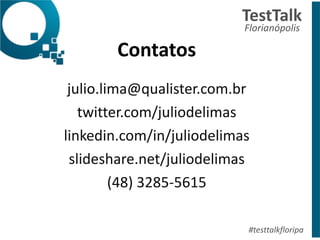 Contatos	
  
!
julio.lima@qualister.com.br	
  
twitter.com/juliodelimas	
  
linkedin.com/in/juliodelimas	
  
slideshare.net/juliodelimas	
  
(48)	
  3285-­‐5615	
  	
  
TestTalk	
  	
  
Florianópolis	
  
#testtalkfloripa
 