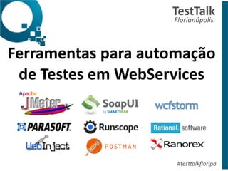 Ferramentas	
  para	
  automação	
  
de	
  Testes	
  em	
  WebServices	
  
TestTalk	
  	
  
Florianópolis	
  
#testtalkfloripa
 