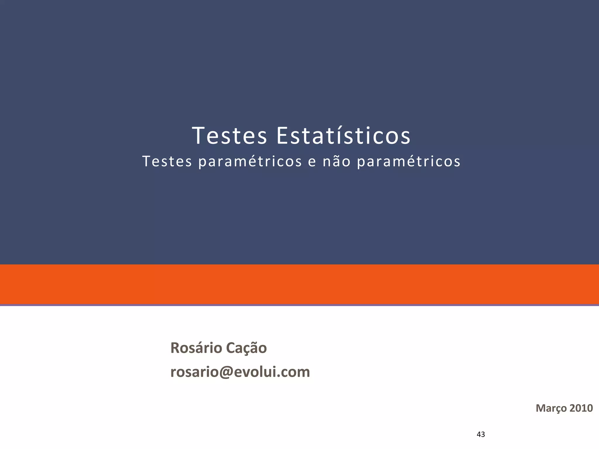 Testes Estatísticos
Testes paramétricos e não paramétricos




   Rosário Cação
   rosario@evolui.com

                                              Março 2010

                                         43
 