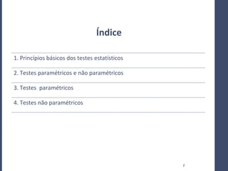 Índice

1. Princípios básicos dos testes estatísticos

2. Testes paramétricos e não paramétricos

3. Testes paramétricos

4. Testes não paramétricos




                                                2
 