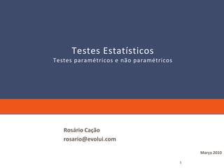 Testes Estatísticos
Testes paramétricos e não paramétricos




   Rosário Cação
   rosario@evolui.com

                                             Março 2010

                                         1
 