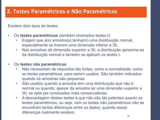 2. Testes Paramétricos e Não Paramétricos

Existem dois tipos de testes:

•   Os testes paramétricos (também chamados test...