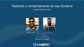 Testando o comportamento do seu frontend
usando Mocha e Chai
Fábio Damasceno Vinícius Cavalcante
Código do Workshop
http://bit.ly/2rFSDVd
 