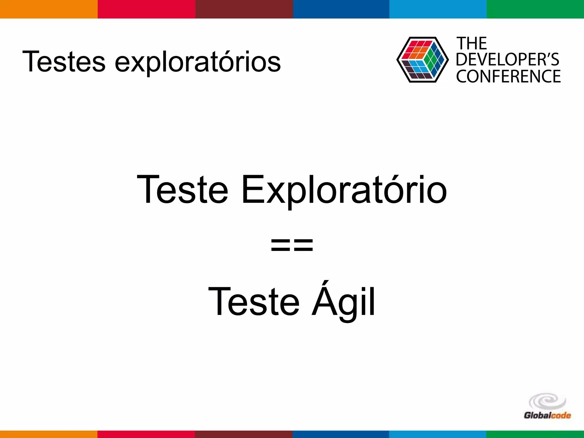 Globalcode – Open4education
Testes exploratórios?
“Teste exploratório é uma
abordagem de teste de software
que é resumidamente descrita
como aprendizado, design e
execução de testes,
simultaneamente.”
https://en.wikipedia.org/wiki/Exploratory_testing