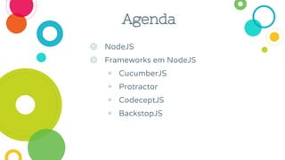 ◎ NodeJS
◎ Frameworks em NodeJS
◉ CucumberJS
◉ Protractor
◉ CodeceptJS
◉ BackstopJS
Agenda
 