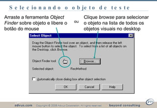 Selecionando o objeto de teste Arraste a ferramenta  Object Finder  sobre objeto e libere o botão do mouse ou Clique  browse  para selecionar o objeto na lista de todos os objetos visuais no desktop 