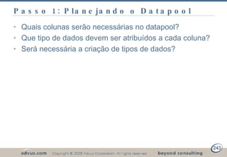 Passo 1: Planejando o Datapool Quais colunas serão necessárias no datapool? Que tipo de dados devem ser atribuídos a cada coluna? Será necessária a criação de tipos de dados? 