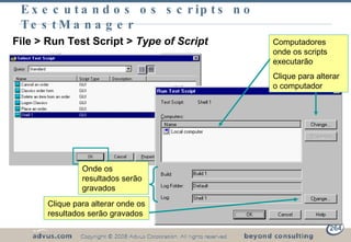 Executandos os scripts no TestManager File > Run Test Script >  Type of Script Computadores onde os scripts executarão Clique para alterar o computador Onde os resultados serão gravados Clique para alterar onde os resultados serão gravados 