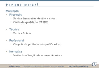 Por que testar? Motivação: Financeira Perdas financeiras devido a erros Custo da qualidade (CoSQ) Técnica Baixa eficácia Profissional Carência de profissionais qualificados Normativa Institucionalização de normas técnicas 