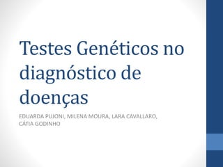 Testes Genéticos no
diagnóstico de
doenças
EDUARDA PUJONI, MILENA MOURA, LARA CAVALLARO,
CÁTIA GODINHO
 