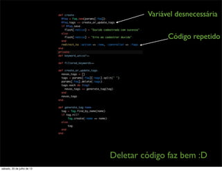 Código repetido
Variável desnecessária
Deletar código faz bem :D
sábado, 20 de julho de 13
 