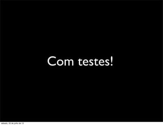 Com testes!
sábado, 20 de julho de 13
 