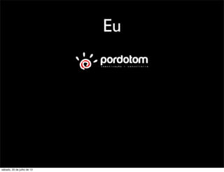 Eu
sábado, 20 de julho de 13
 