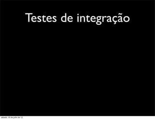 Testes de integração
sábado, 20 de julho de 13
 
