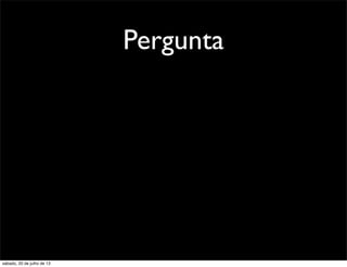 Pergunta
sábado, 20 de julho de 13
 