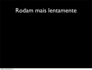Rodam mais lentamente
sábado, 20 de julho de 13
 