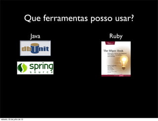 Que ferramentas posso usar?
RubyJava
sábado, 20 de julho de 13
 