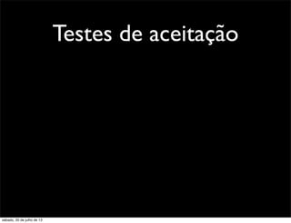 Testes de aceitação
sábado, 20 de julho de 13
 