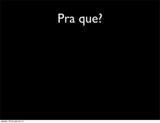 Pra que?
sábado, 20 de julho de 13
 
