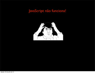 TextTextText
JavaScript não funciona!
sábado, 20 de julho de 13
 