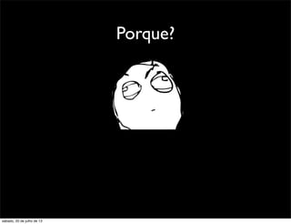 Porque?
sábado, 20 de julho de 13
 