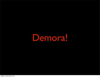 Demora!
sábado, 20 de julho de 13
 